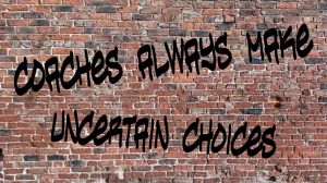 coaches are always making uncertain choices